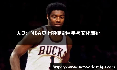 大O：NBA史上的传奇巨星与文化象征