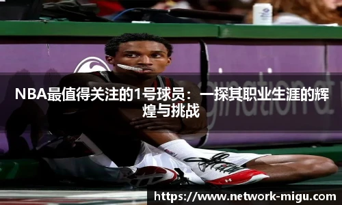 NBA最值得关注的1号球员：一探其职业生涯的辉煌与挑战