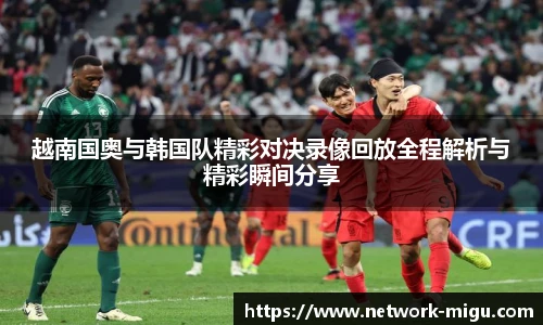 越南国奥与韩国队精彩对决录像回放全程解析与精彩瞬间分享
