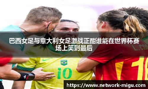 巴西女足与意大利女足激战正酣谁能在世界杯赛场上笑到最后