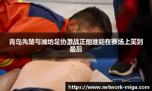 青岛先楚与潍坊足协激战正酣谁能在赛场上笑到最后