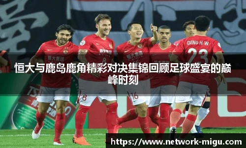 恒大与鹿岛鹿角精彩对决集锦回顾足球盛宴的巅峰时刻