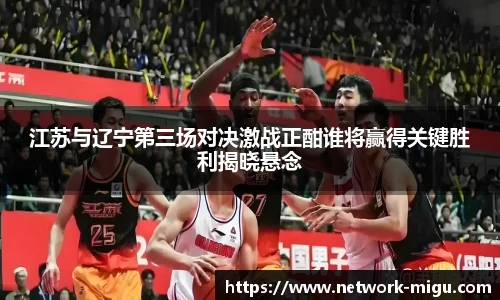 江苏与辽宁第三场对决激战正酣谁将赢得关键胜利揭晓悬念