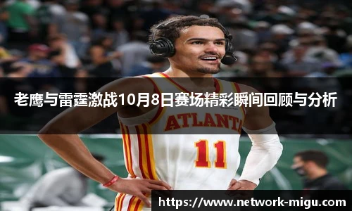 老鹰与雷霆激战10月8日赛场精彩瞬间回顾与分析