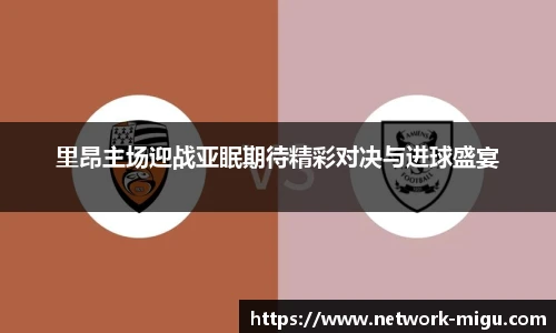 里昂主场迎战亚眠期待精彩对决与进球盛宴