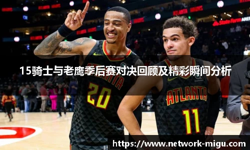 15骑士与老鹰季后赛对决回顾及精彩瞬间分析