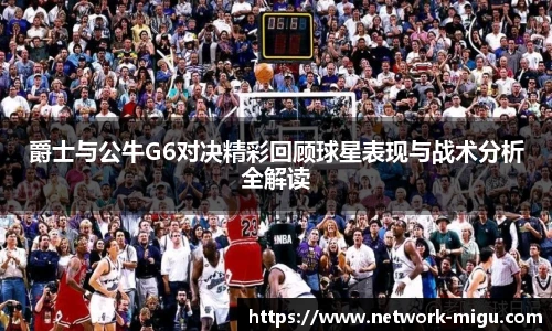 爵士与公牛G6对决精彩回顾球星表现与战术分析全解读