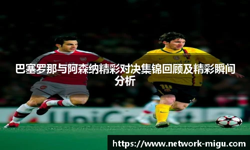 巴塞罗那与阿森纳精彩对决集锦回顾及精彩瞬间分析